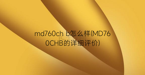 md760chb怎么样(MD760CHB的详细评价)